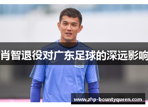 肖智退役对广东足球的深远影响