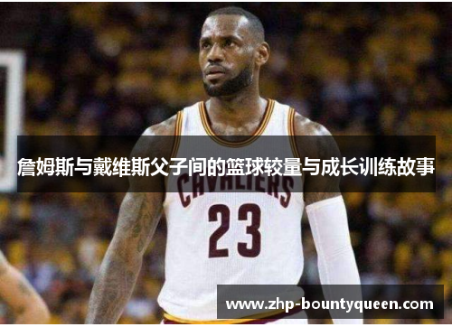 詹姆斯与戴维斯父子间的篮球较量与成长训练故事