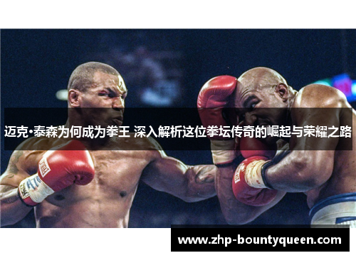 迈克·泰森为何成为拳王 深入解析这位拳坛传奇的崛起与荣耀之路 迈克·泰森为何成为拳王 深入解析这位拳坛传奇的崛起与荣耀之路