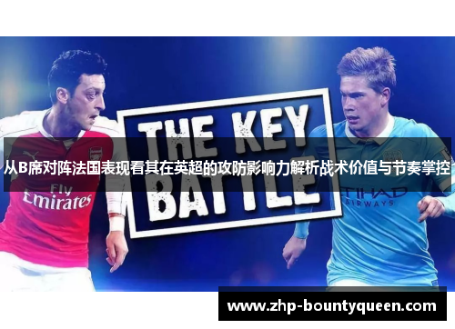 从B席对阵法国表现看其在英超的攻防影响力解析战术价值与节奏掌控
