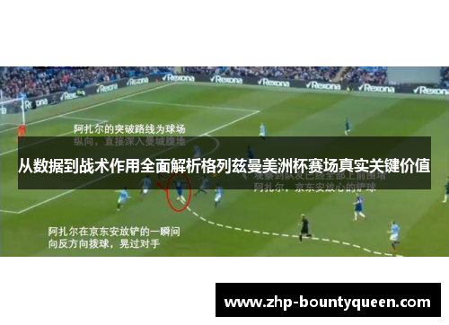 从数据到战术作用全面解析格列兹曼美洲杯赛场真实关键价值 从数据到战术作用全面解析格列兹曼美洲杯赛场真实关键价值