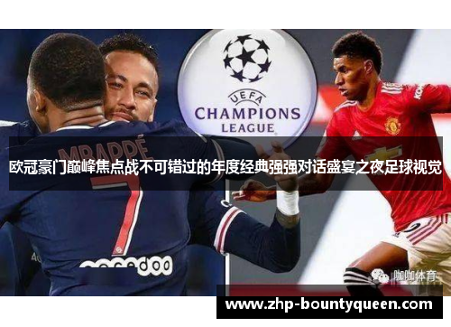 欧冠豪门巅峰焦点战不可错过的年度经典强强对话盛宴之夜足球视觉 欧冠豪门巅峰焦点战不可错过的年度经典强强对话盛宴之夜足球视觉