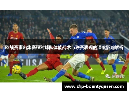 欧战赛事密集赛程对球队体能战术与联赛表现的深度影响解析 欧战赛事密集赛程对球队体能战术与联赛表现的深度影响解析