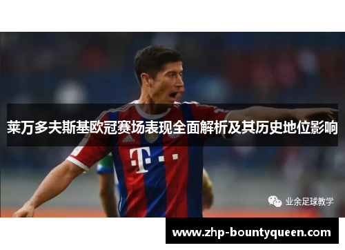 莱万多夫斯基欧冠赛场表现全面解析及其历史地位影响 莱万多夫斯基欧冠赛场表现全面解析及其历史地位影响