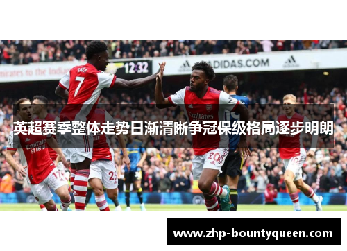 英超赛季整体走势日渐清晰争冠保级格局逐步明朗 英超赛季整体走势日渐清晰争冠保级格局逐步明朗