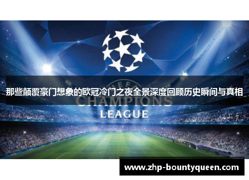 那些颠覆豪门想象的欧冠冷门之夜全景深度回顾历史瞬间与真相 那些颠覆豪门想象的欧冠冷门之夜全景深度回顾历史瞬间与真相