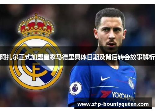 阿扎尔正式加盟皇家马德里具体日期及背后转会故事解析 阿扎尔正式加盟皇家马德里具体日期及背后转会故事解析