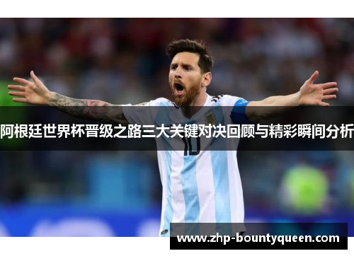 阿根廷世界杯晋级之路三大关键对决回顾与精彩瞬间分析 阿根廷世界杯晋级之路三大关键对决回顾与精彩瞬间分析