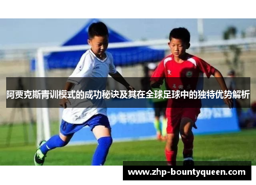 阿贾克斯青训模式的成功秘诀及其在全球足球中的独特优势解析 阿贾克斯青训模式的成功秘诀及其在全球足球中的独特优势解析