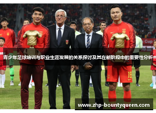 青少年足球培训与职业生涯发展的关系探讨及其在新阶段中的重要性分析 青少年足球培训与职业生涯发展的关系探讨及其在新阶段中的重要性分析
