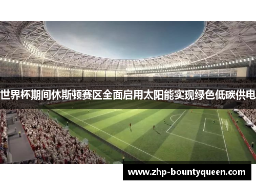 世界杯期间休斯顿赛区全面启用太阳能实现绿色低碳供电