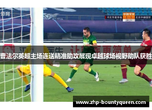 曹法尔英超主场连送精准助攻展现卓越球场视野助队获胜 曹法尔英超主场连送精准助攻展现卓越球场视野助队获胜