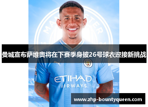 曼城宣布萨维奥将在下赛季身披26号球衣迎接新挑战 曼城宣布萨维奥将在下赛季身披26号球衣迎接新挑战
