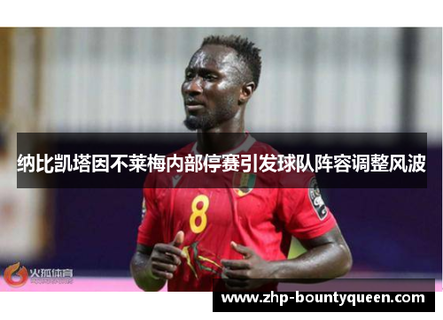 纳比凯塔因不莱梅内部停赛引发球队阵容调整风波