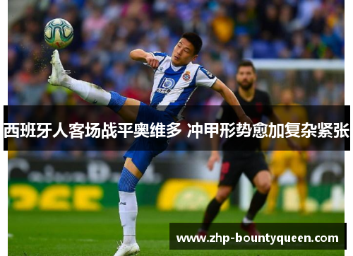 西班牙人客场战平奥维多 冲甲形势愈加复杂紧张 西班牙人客场战平奥维多 冲甲形势愈加复杂紧张