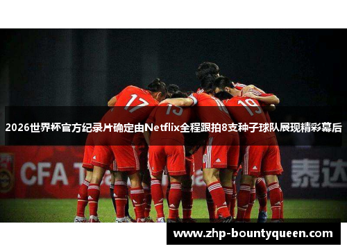 2026世界杯官方纪录片确定由Netflix全程跟拍8支种子球队展现精彩幕后
