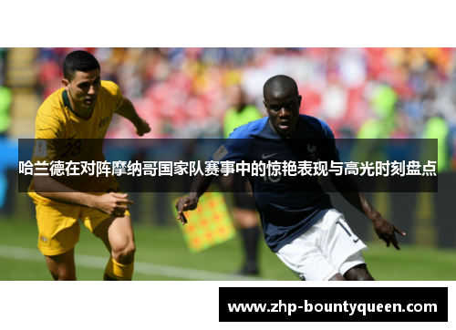 哈兰德在对阵摩纳哥国家队赛事中的惊艳表现与高光时刻盘点 哈兰德在对阵摩纳哥国家队赛事中的惊艳表现与高光时刻盘点