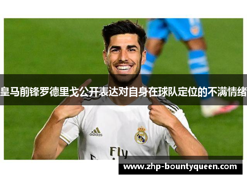 皇马前锋罗德里戈公开表达对自身在球队定位的不满情绪