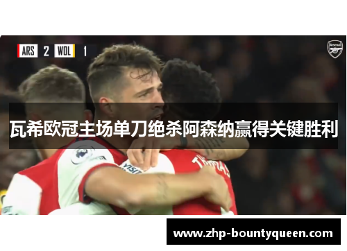 瓦希欧冠主场单刀绝杀阿森纳赢得关键胜利