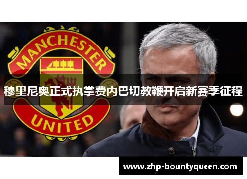 穆里尼奥正式执掌费内巴切教鞭开启新赛季征程