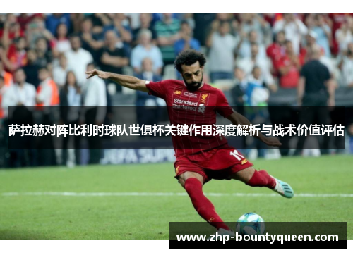 萨拉赫对阵比利时球队世俱杯关键作用深度解析与战术价值评估 萨拉赫对阵比利时球队世俱杯关键作用深度解析与战术价值评估
