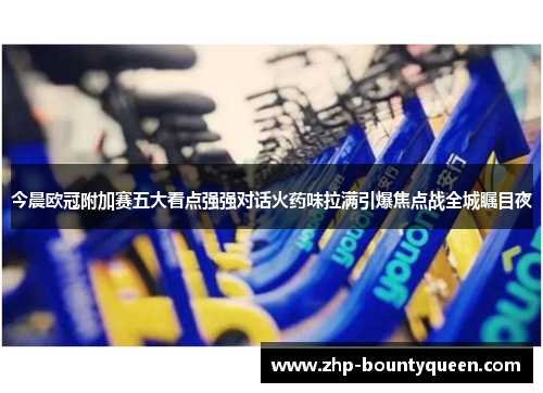 今晨欧冠附加赛五大看点强强对话火药味拉满引爆焦点战全城瞩目夜 今晨欧冠附加赛五大看点强强对话火药味拉满引爆焦点战全城瞩目夜