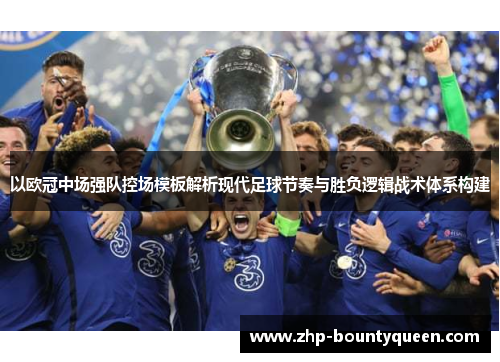 以欧冠中场强队控场模板解析现代足球节奏与胜负逻辑战术体系构建 以欧冠中场强队控场模板解析现代足球节奏与胜负逻辑战术体系构建
