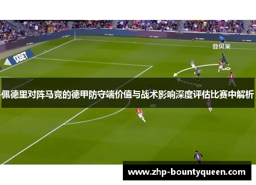 佩德里对阵马竞的德甲防守端价值与战术影响深度评估比赛中解析 佩德里对阵马竞的德甲防守端价值与战术影响深度评估比赛中解析