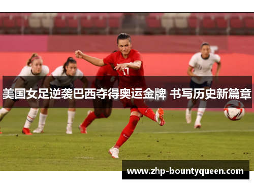 美国女足逆袭巴西夺得奥运金牌 书写历史新篇章 美国女足逆袭巴西夺得奥运金牌 书写历史新篇章
