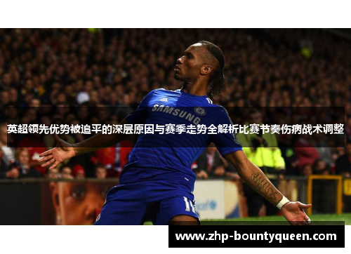 英超领先优势被追平的深层原因与赛季走势全解析比赛节奏伤病战术调整 英超领先优势被追平的深层原因与赛季走势全解析比赛节奏伤病战术调整