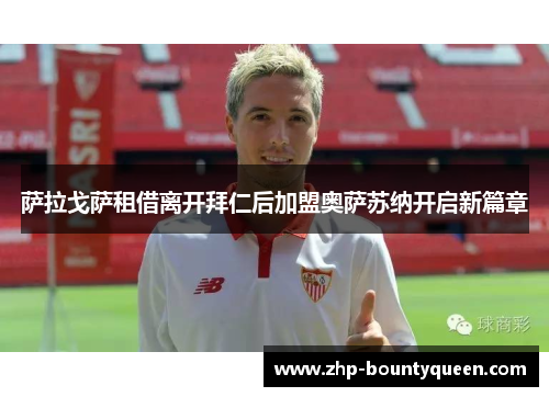 萨拉戈萨租借离开拜仁后加盟奥萨苏纳开启新篇章 萨拉戈萨租借离开拜仁后加盟奥萨苏纳开启新篇章