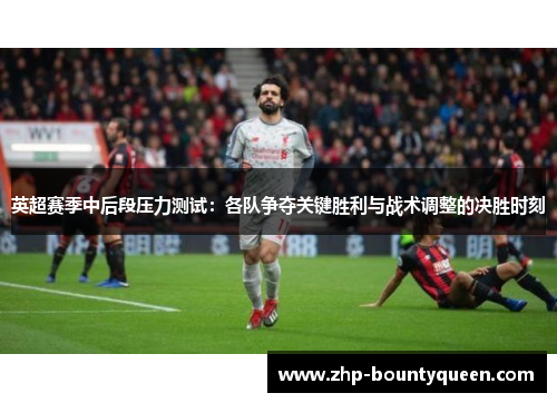 英超赛季中后段压力测试:各队争夺关键胜利与战术调整的决胜时刻 英超赛季中后段压力测试:各队争夺关键胜利与战术调整的决胜时刻
