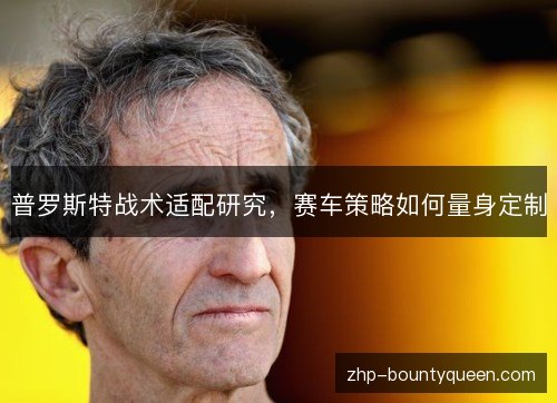 普罗斯特战术适配研究,赛车策略如何量身定制 普罗斯特战术适配研究,赛车策略如何量身定制