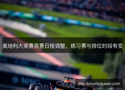 奥地利大奖赛竞赛日程调整,练习赛与排位时段有变 奥地利大奖赛竞赛日程调整,练习赛与排位时段有变