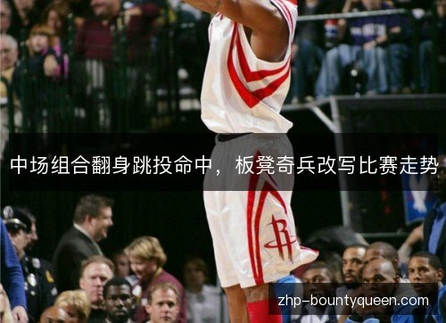 中场组合翻身跳投命中,板凳奇兵改写比赛走势 中场组合翻身跳投命中,板凳奇兵改写比赛走势