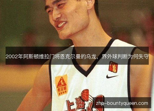 2002年阿斯顿维拉门将恩克尔曼的乌龙,界外球判断为何失守 2002年阿斯顿维拉门将恩克尔曼的乌龙,界外球判断为何失守