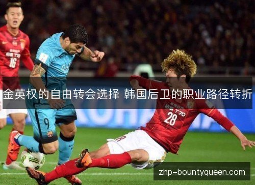金英权的自由转会选择 韩国后卫的职业路径转折 金英权的自由转会选择 韩国后卫的职业路径转折